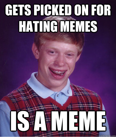 gets picked on for hating memes is a meme - gets picked on for hating memes is a meme  Bad Luck Brian