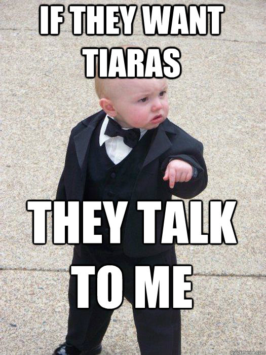 if they want tiaras they talk to me   Baby Godfather