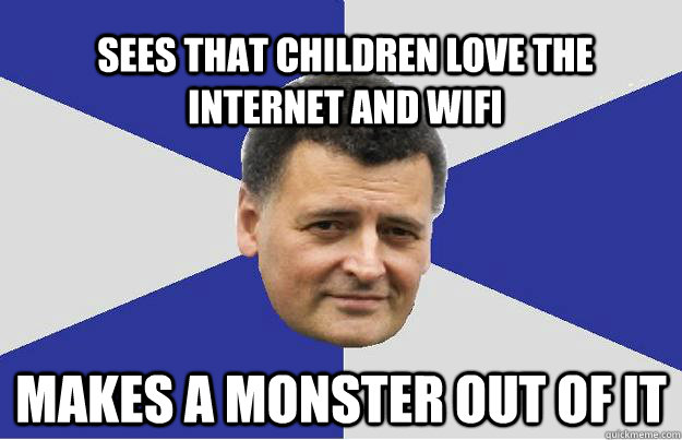 Sees that CHILDREN LOVE THE INTERNET AND WIFI Makes a monster out of it  Troll Moffat