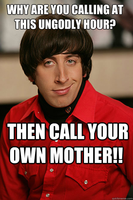 Why are you calling at this ungodly hour?  Then call your own mother!!  Pickup Line Scientist