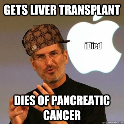 GETS LIVER TRANSPLANT DIES OF PANCREATIC CANCER iDied - GETS LIVER TRANSPLANT DIES OF PANCREATIC CANCER iDied  Scumbag Steve Jobs