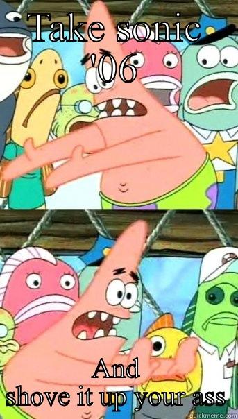 TAKE SONIC '06 AND SHOVE IT UP YOUR ASS Push it somewhere else Patrick