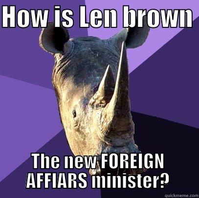 HOW IS LEN BROWN  THE NEW FOREIGN AFFIARS MINISTER? Sexually Oblivious Rhino