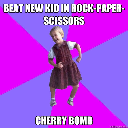 Beat new kid in rock-paper-scissors cherry bomb  Socially awesome kindergartener