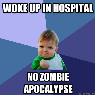 Woke up in hospital No zombie apocalypse  Success Kid