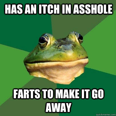 Has an itch in asshole farts to make it go away  