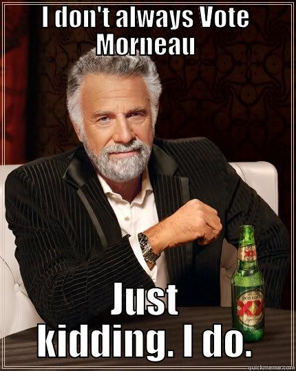 Vote Morneau - I DON'T ALWAYS VOTE MORNEAU JUST KIDDING. I DO. The Most Interesting Man In The World