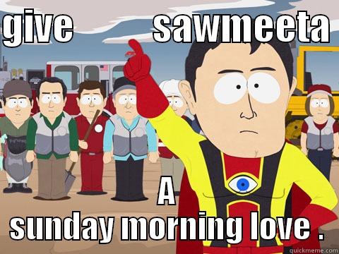 GIVE          SAWMEETA  A SUNDAY MORNING LOVE . Captain Hindsight