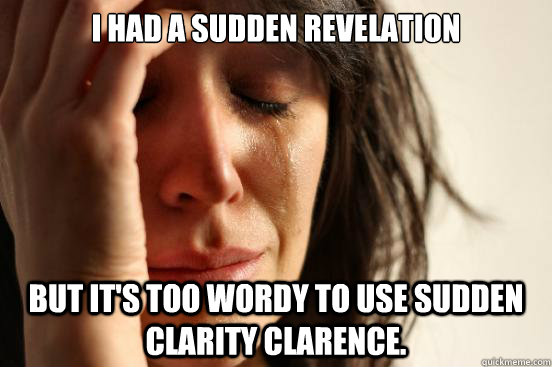 I had a sudden revelation but it's too wordy to use Sudden Clarity Clarence.  First World Problems