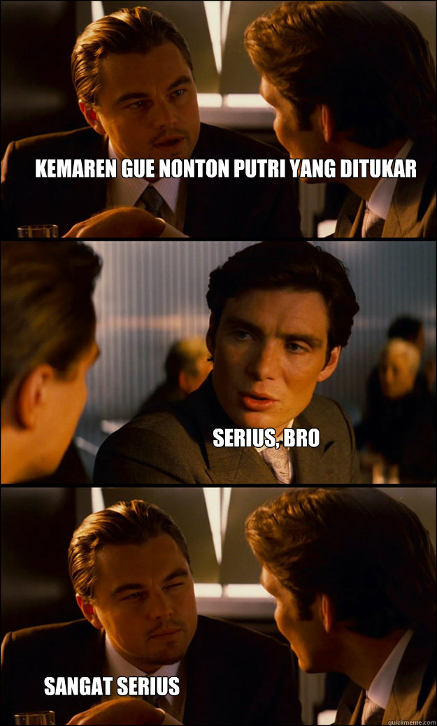 kemaren gue nonton putri yang ditukar serius, bro sangat serius  Inception