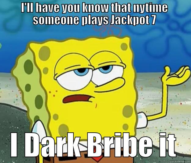 Dark Bribing Jackpot 7 - I'LL HAVE YOU KNOW THAT NYTIME SOMEONE PLAYS JACKPOT 7 I DARK BRIBE IT Tough Spongebob