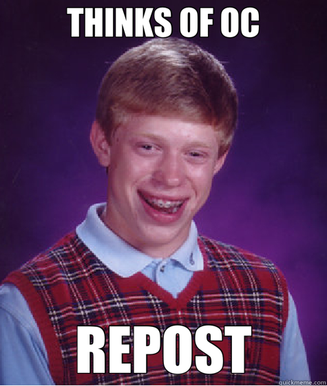 THINKS OF OC REPOST  Bad Luck Brian