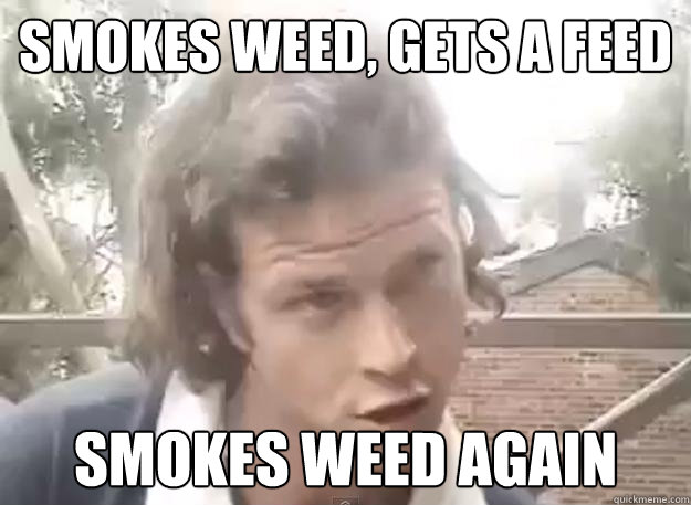 smokes weed, gets a feed smokes weed again  