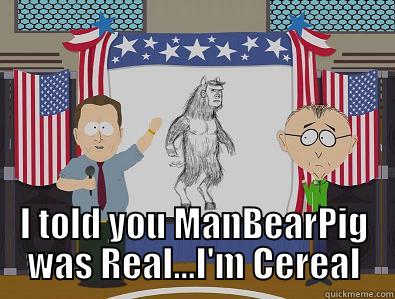 Manbearpig  -  I TOLD YOU MANBEARPIG WAS REAL...I'M CEREAL Misc