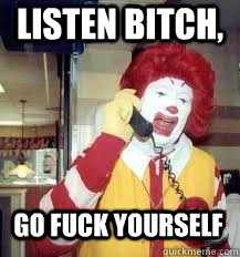 Listen Bitch, Go Fuck Yourself  Ronald McDonald