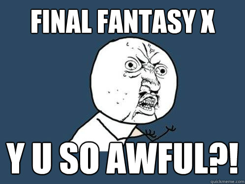 Final Fantasy X Y U SO AWFUL?!  Y U No