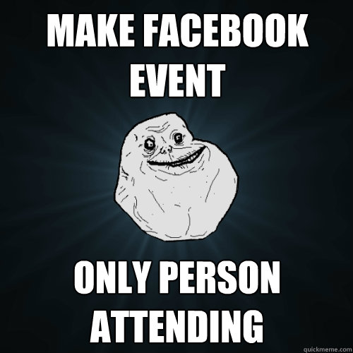 Make Facebook Event Only Person Attending - Make Facebook Event Only Person Attending  Forever Alone