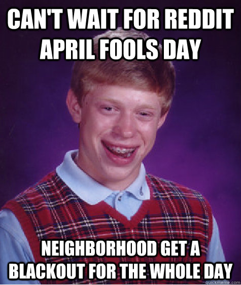 Can't wait for reddit april fools day neighborhood get a blackout for the whole day   Bad Luck Brian