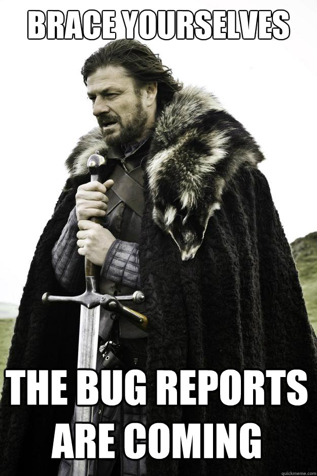 brace yourselves the bug reports are coming  Winter is coming