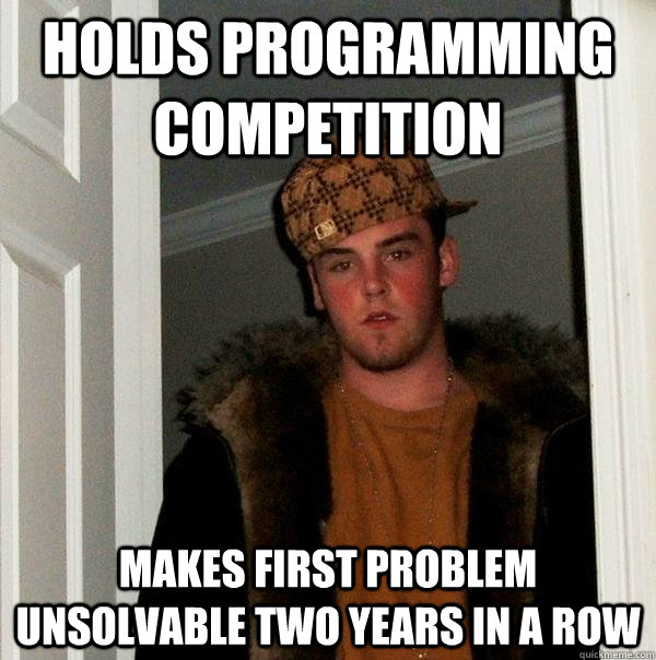 holds programming competition makes first problem unsolvable two years in a row - holds programming competition makes first problem unsolvable two years in a row  Scumbag Steve