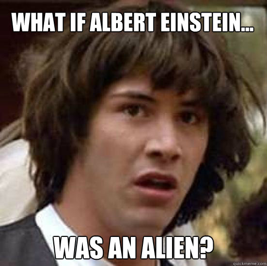 What if Albert Einstein... was an alien?  conspiracy keanu