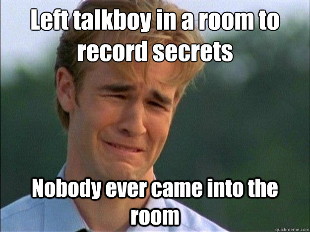 Left talkboy in a room to record secrets Nobody ever came into the room  Dawson Sad