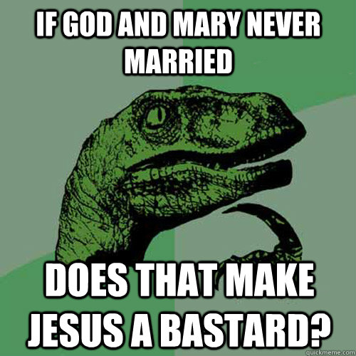 If god and Mary never married Does that make Jesus a bastard?  - If god and Mary never married Does that make Jesus a bastard?   Philosoraptor