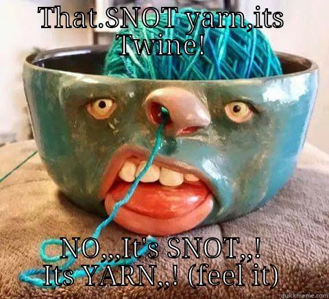 THAT.SNOT YARN,ITS TWINE! NO,,,IT'S SNOT,,! ITS YARN,,! (FEEL IT) Misc