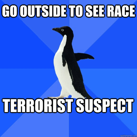 Go outside to see race Terrorist suspect - Go outside to see race Terrorist suspect  Socially Awkward Penguin