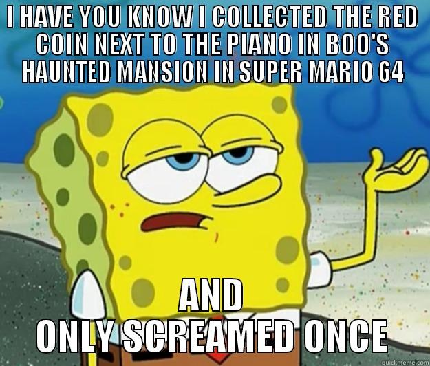 I HAVE YOU KNOW I COLLECTED THE RED COIN NEXT TO THE PIANO IN BOO'S HAUNTED MANSION IN SUPER MARIO 64 AND ONLY SCREAMED ONCE Tough Spongebob