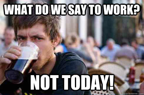 What do we say to work? Not today!  Lazy College Senior