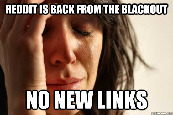 Reddit is back from the blackout no new links  First World Problems