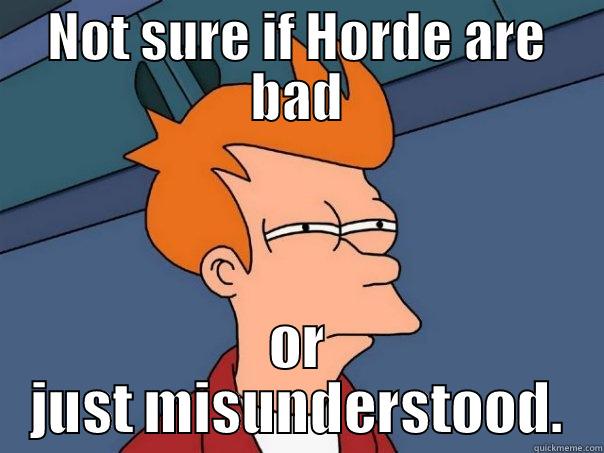 NOT SURE IF HORDE ARE BAD OR JUST MISUNDERSTOOD. Futurama Fry