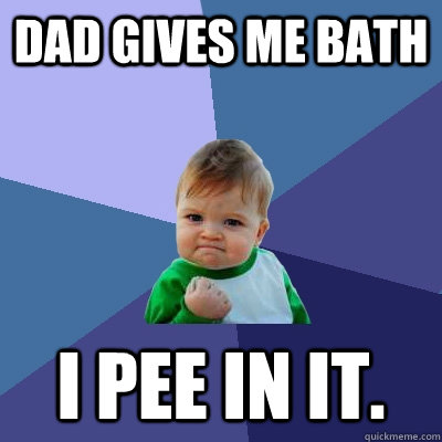 Dad Gives me bath I pee in it.  Success Kid