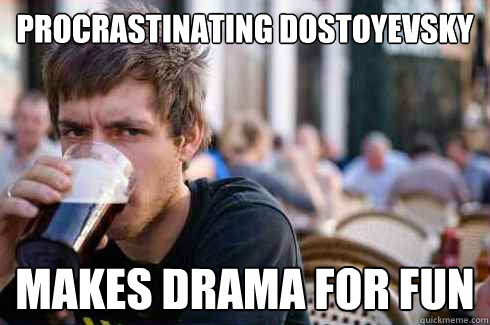 procrastinating Dostoyevsky makes drama for fun  Lazy College Senior