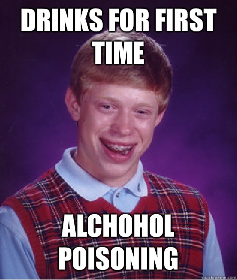 Drinks for first time Alchohol Poisoning  Bad Luck Brian