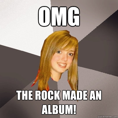 OMG The Rock Made an album! - OMG The Rock Made an album!  Musically Oblivious 8th Grader