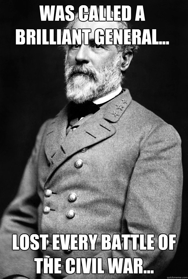 Was called a brilliant general... Lost every battle of the Civil War... - Was called a brilliant general... Lost every battle of the Civil War...  General Robert Edward Lee