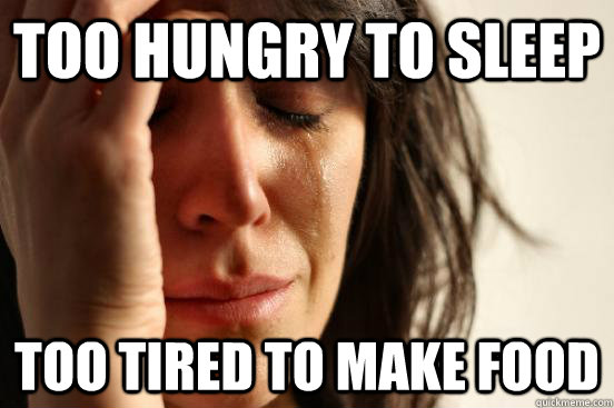 Too hungry to sleep too tired to make food - Too hungry to sleep too tired to make food  FirstWorldProblems