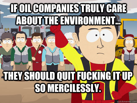 If oil companies truly care about the environment... they should quit fucking it up so mercilessly.  Captain Hindsight