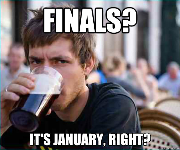 Finals? It's January, right?  Lazy College Senior