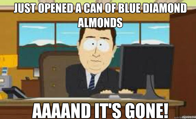 Just opened a can of blue diamond almonds AAAAND IT'S GONE!  aaaand its gone