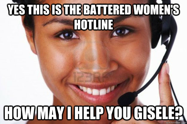 yes this is the battered women's hotline how may I help you Gisele? - yes this is the battered women's hotline how may I help you Gisele?  Misc