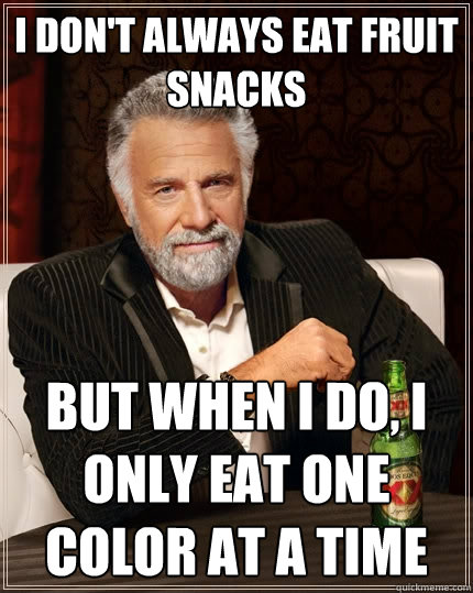 I don't always eat fruit snacks but when i do, i only eat one color at a time  The Most Interesting Man In The World