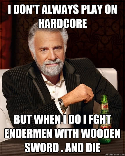 I Don't always play on Hardcore But when i do i fght endermen with wooden sword . and die  The Most Interesting Man In The World