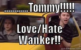 ............TOMMY!!!!! LOVE/HATE WANKER!! Misc