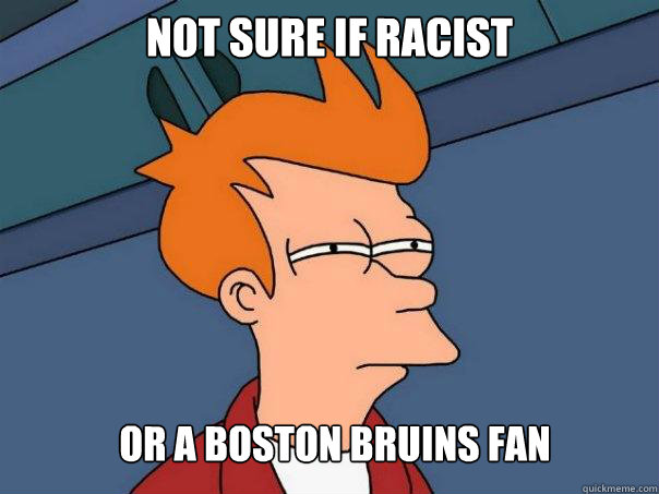 Not Sure If racist Or a boston bruins fan - Not Sure If racist Or a boston bruins fan  Futurama Fry