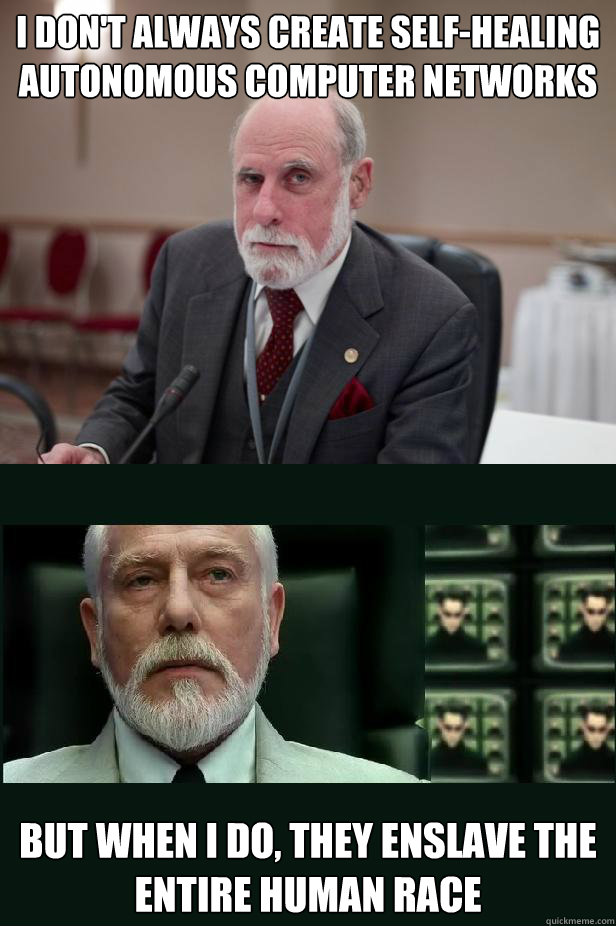 I DON'T ALWAYS CREATE SELF-HEALING AUTONOMOUS COMPUTER NETWORKS BUT WHEN I DO, THEY ENSLAVE THE ENTIRE HUMAN RACE  EVIL VINT CERF