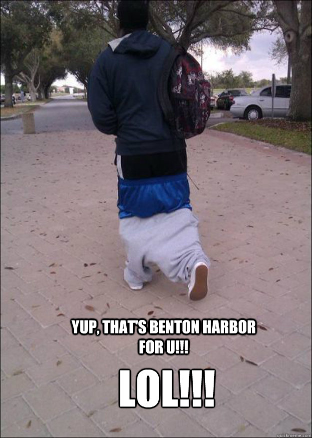 yup, that's benton harbor for u!!! lol!!! - yup, that's benton harbor for u!!! lol!!!  benton harbor meme