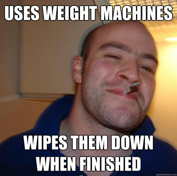 Uses weight machines Wipes them down when finished  Good Guy Greg 